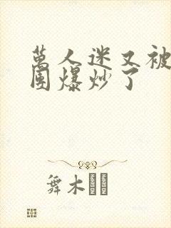 万人迷又被主角团爆炒了