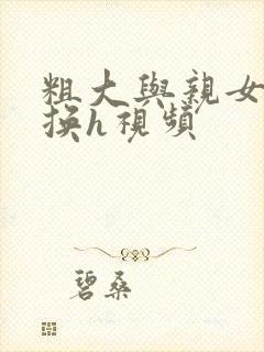 粗大与亲女伦交换h视频