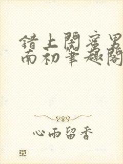 错上闺蜜男友沈南初笔趣阁