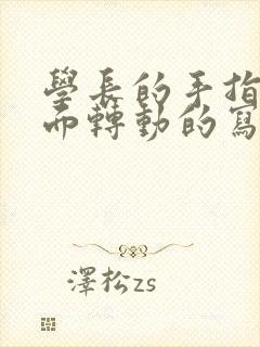 学长的手指在里面转动的写作业呢