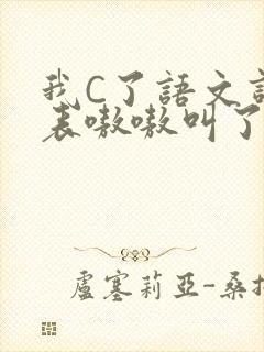 我C了语文课代表嗷嗷叫了一节课