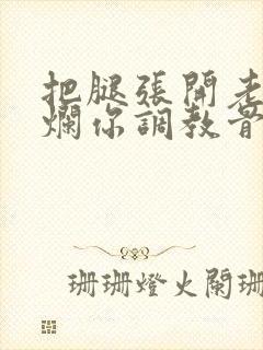 把腿张开老子臊烂你调教骨科男男