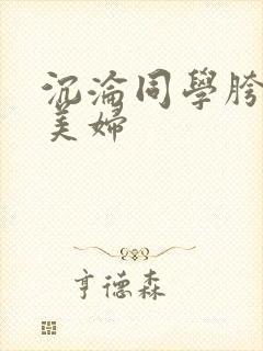 沉沦同学胯下的美妇