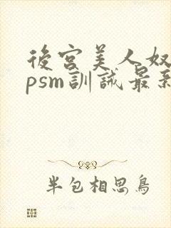 后宫美人奴(npsm训诫最新章节