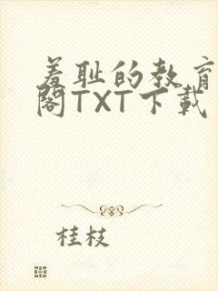 羞耻的教育笔趣阁TXT下载