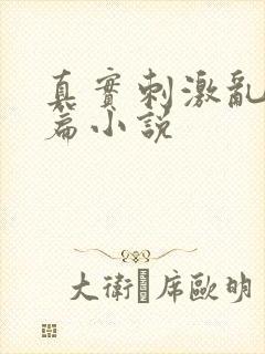 真实刺激乱13篇小说