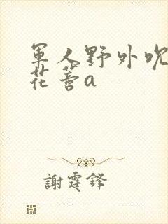 军人野外吮她的花蒂a