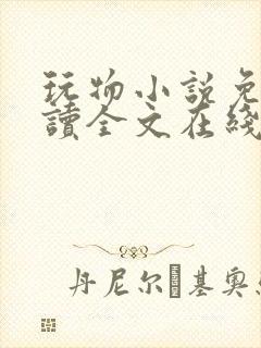 玩物小说免费阅读全文在线阅笔趣阁无弹窗