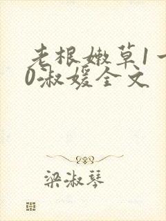 老根嫩草1一40淑媛全文