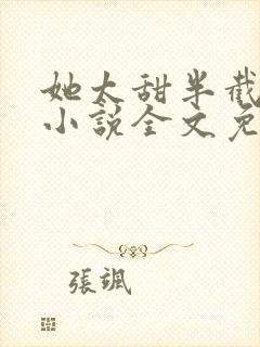 她太甜半截白菜小说全文免费阅读