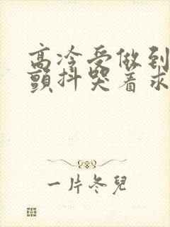 高冷受做到失禁颤抖哭着求饶