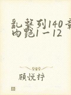 乱系列140章肉艳1一12