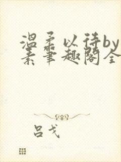 温柔以待by吃素笔趣阁全文免费阅读