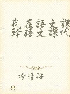 我在语文课上强干语文课代表