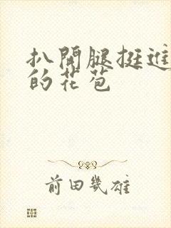 扒开腿挺进湿润的花苞