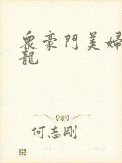 众豪门美妇吞巨龙