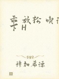 乖 放松 吃得下 H