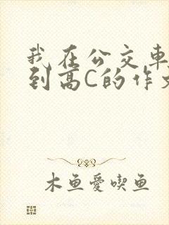 我在公交车上弄到高C的作文