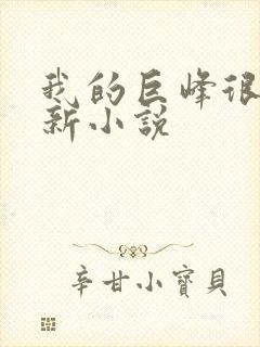 我的巨峰很软最新小说