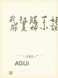 我征服了好友麻麻美妇小说