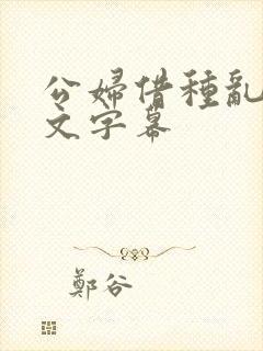 公妇借种乱h中文字幕