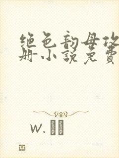 绝色韵母攻略手册小说免费阅读