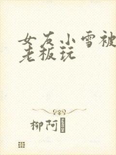 女友小雪被房东老板玩