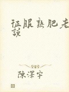 征服熟肥老妇小说
