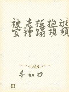 被老板抱进办公室糟蹋视频