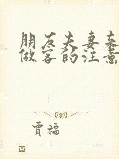 朋友夫妻来我家做客的注意事项