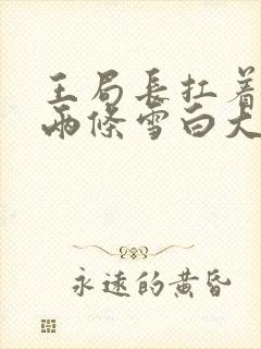 王局长扛着白洁两条雪白大腿