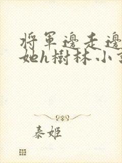 将军边走边挺进她h树林小说