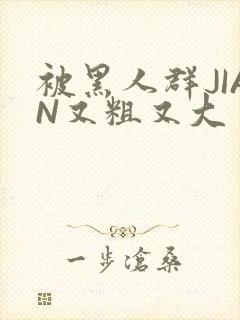 被黑人群JIAN又粗又大