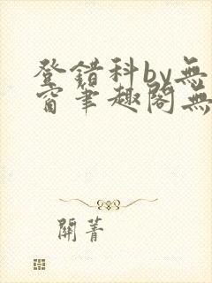 登错科by无弹窗笔趣阁无弹窗