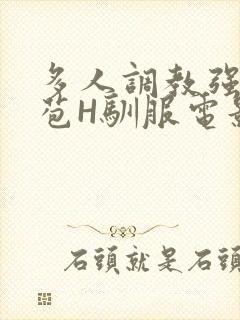 多人调教强行破苞H驯服电影