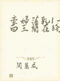 豪妇荡乳1一5白玉兰在线看