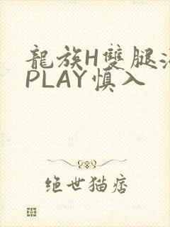 龙族H双腿涨灌PLAY慎入