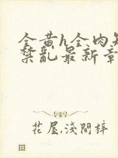 全黄h全肉短篇禁乱最新章节