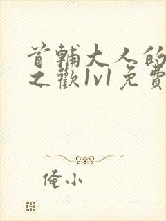 首辅大人的床榻之欢1v1免费