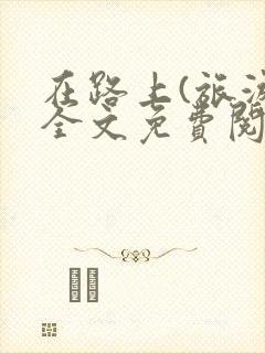 在路上(旅游)全文免费阅读笔趣阁