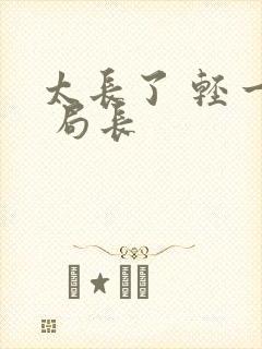 太长了 轻一点 局长