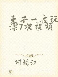 东子一夜玩弄白洁7次视频