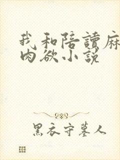 我和陪读麻麻的肉欲小说