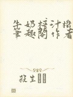 牛奶榨汁机po笔趣阁作者炖一碗汤无广