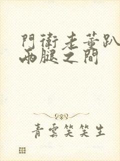 门卫老董趴在我两腿之间