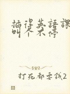 插得英语课代表叫个不停