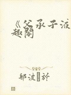 《父承子液》笔趣阁