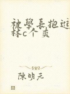 被学长抱进小树林c个爽