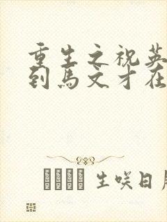 重生之祝英台遇到马文才在线阅读