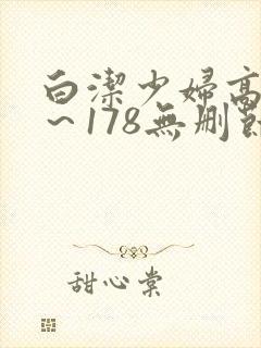 白洁少妇高义1～178无删节